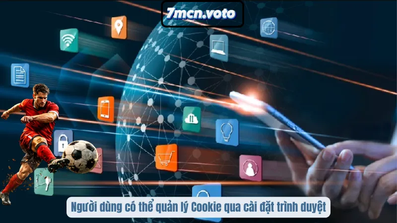 Người dùng có thể quản lý Cookie qua cài đặt trình duyệt