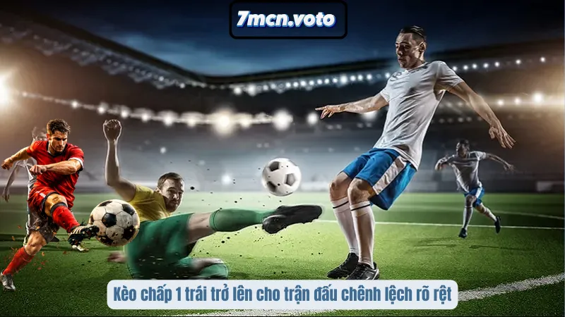 Kèo chấp 1 trái trở lên cho trận đấu chênh lệch rõ rệt