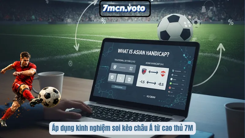 Áp dụng kinh nghiệm soi kèo châu Á từ cao thủ 7M