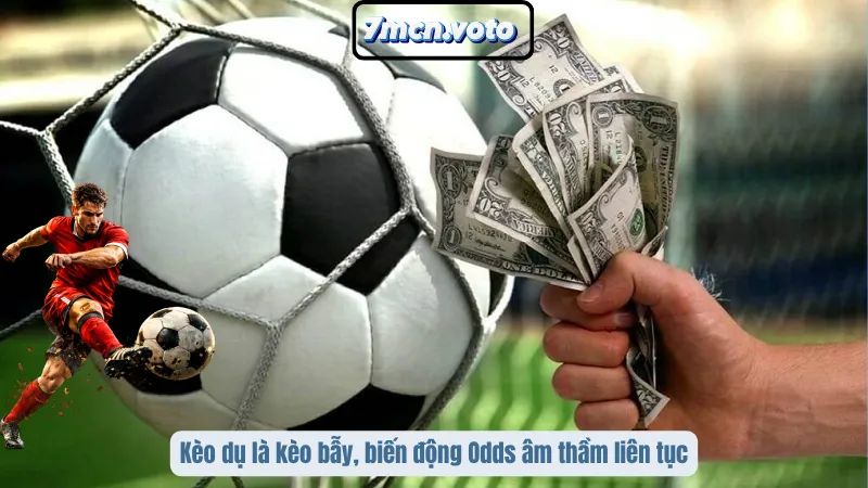 Kèo dụ là kèo bẫy, biến động Odds âm thầm liên tục