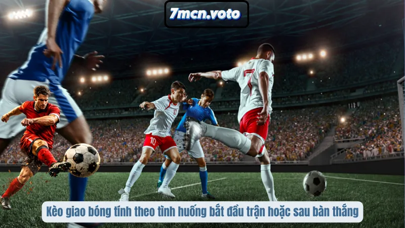 Kèo giao bóng tính theo tình huống bắt đầu trận hoặc sau bàn thắng