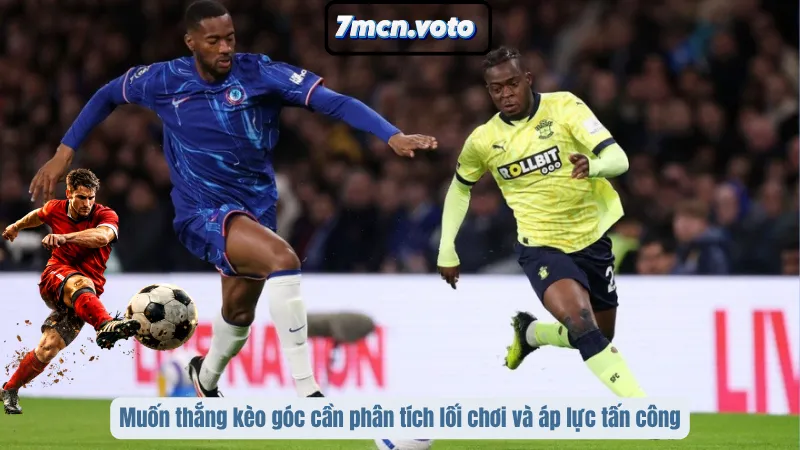 Muốn thắng kèo góc cần phân tích lối chơi và áp lực tấn công