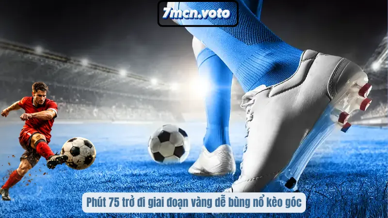 Phút 75 trở đi giai đoạn vàng dễ bùng nổ kèo góc