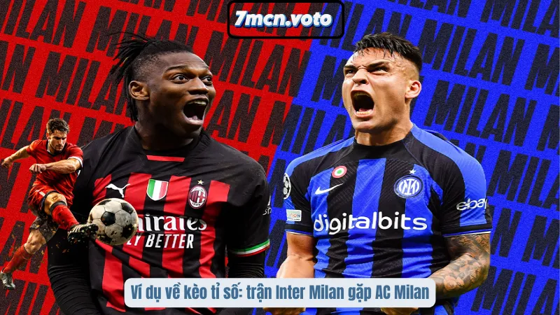Kèo Tỉ Số – Chinh Phục Mức Thưởng Khủng Cùng 7MCN 3 Ví dụ về kèo tỉ số: trận Inter Milan gặp AC Milan