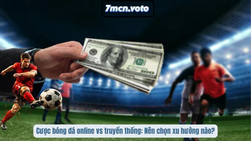 Cược bóng đá online vs truyền thống: Nên chọn xu hướng nào?