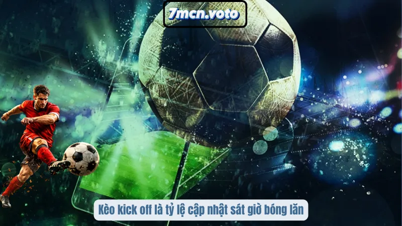 Kèo kick off là tỷ lệ cập nhật sát giờ bóng lăn