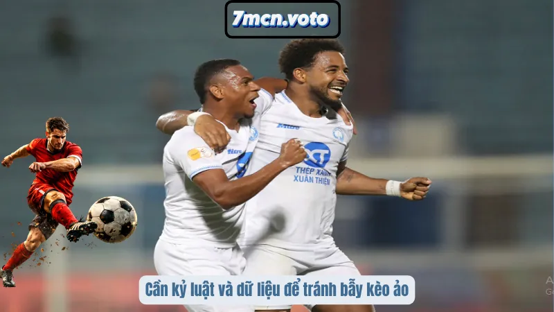 Cần kỷ luật và dữ liệu để tránh bẫy kèo ảo