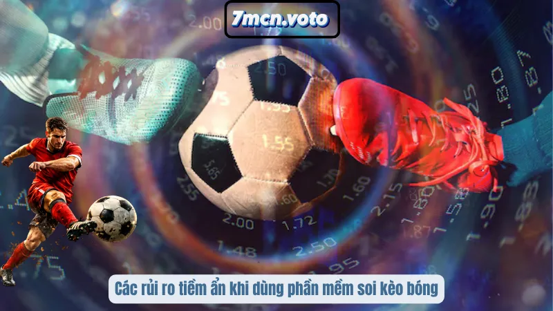 Các rủi ro tiềm ẩn khi dùng phần mềm soi kèo bóng
