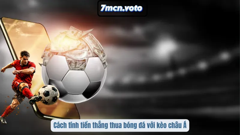 Cách tính tiền thắng thua bóng đá với kèo châu Á